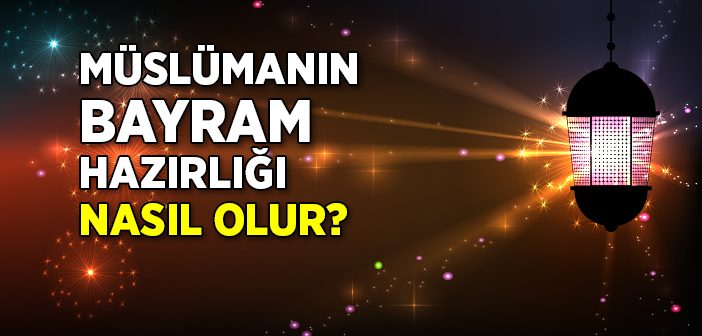 Müslümanın Bayram Hazırlığı Nasıl Olur?