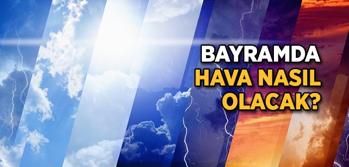 Ramazan Bayramı'nda Hava Nasıl Olacak?