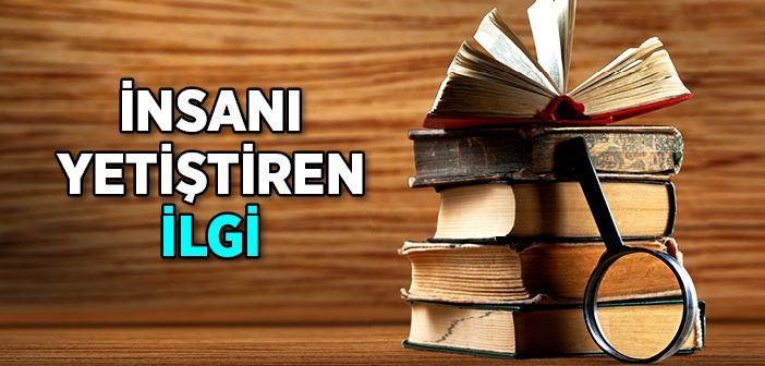 İnsanı Yetiştiren İlgi