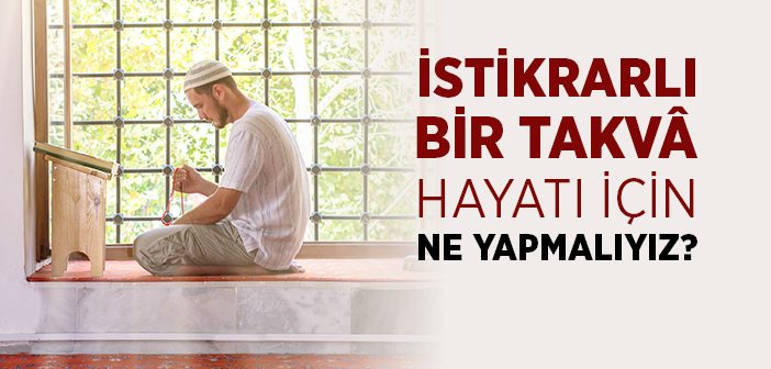 İstikrarlı Bir Takvâ Hayatı İçin Ne Yapmalıyız?