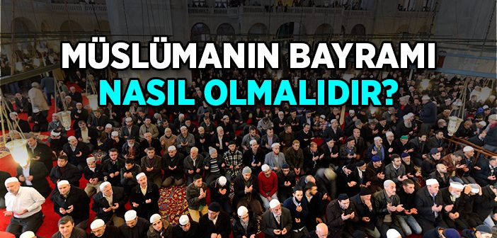 Müslümanın Bayramı Nasıl Olmalıdır?