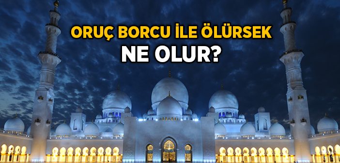 Oruç Borcu ile Ölürsek Ne Olur?