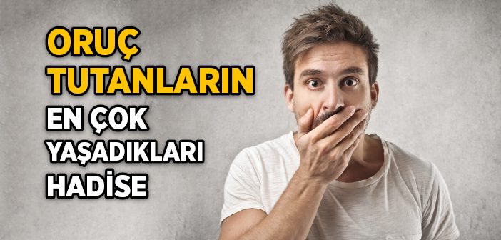 Oruç Tutanların En Çok Karşılaştıkları Hadise