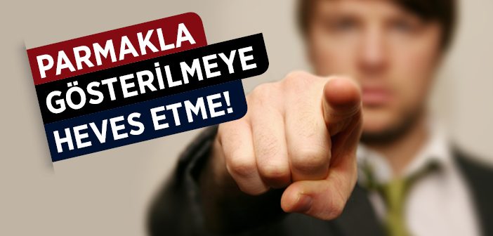 Parmakla Gösterilmeye Heves Etme!