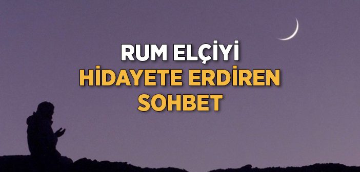 Rum Elçiyi Hidayete Erdiren Sohbet