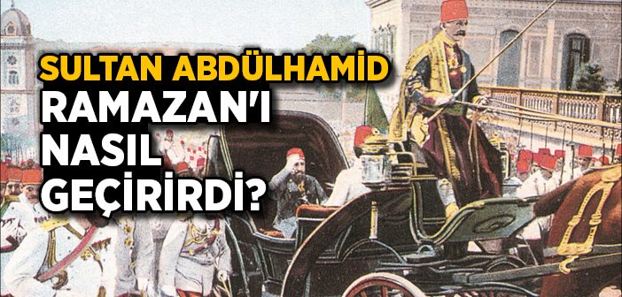 Sultan Iı. Abdülhamit Ramazan Ayını Nasıl Geçirirdi?