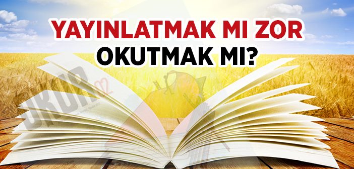 Yayınlatmak mı Zor, Okutmak mı?