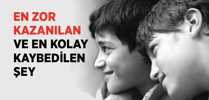 En Zor Kazanılan ve En Kolay Kaybedilen Şey