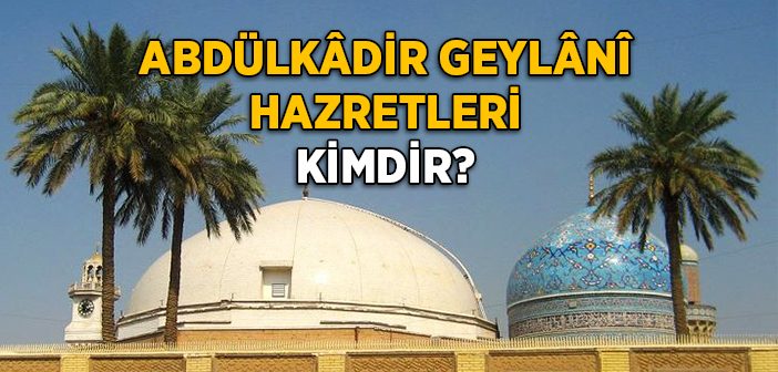 Abdülkadir Geylani Hazretleri Kimdir?