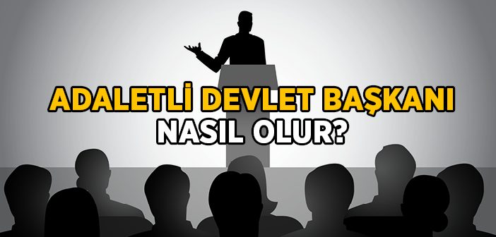 İslam'da Adaletli Devlet Başkanı Nasıl Olur?