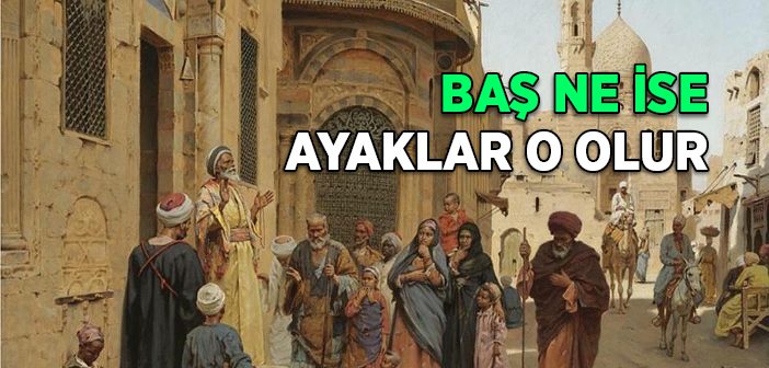 Baş Ne İse Ayaklar O Olur