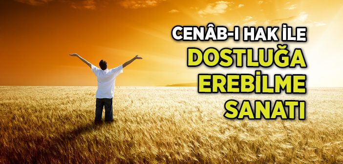 Cenâb-ı Hak İle Dostluğa Erebilme Sanatı