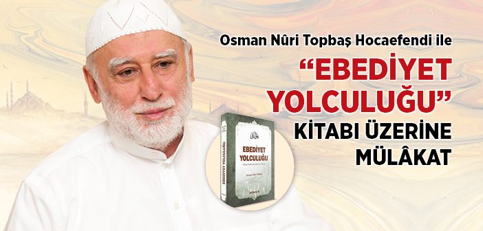 Osman Nûri Topbaş Hocaefendi İle Ebediyet Yolculuğu Kitabı Üzerine Mülâkat
