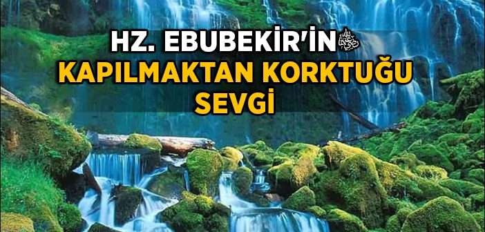 Hz. Ebubekir'in (r.a.) Kapılmaktan Korktuğu Sevgi