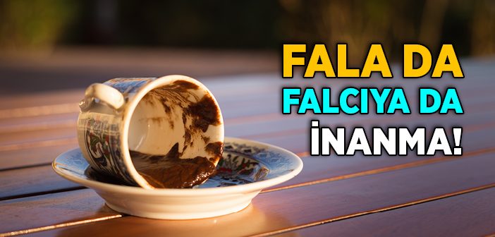 Fala Da Falcıya Da İnanma!