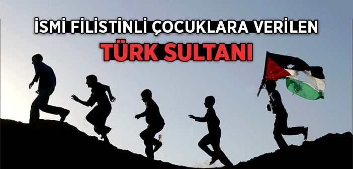 İsmi Filistinli Çocuklara Verilen Türk Sultanı