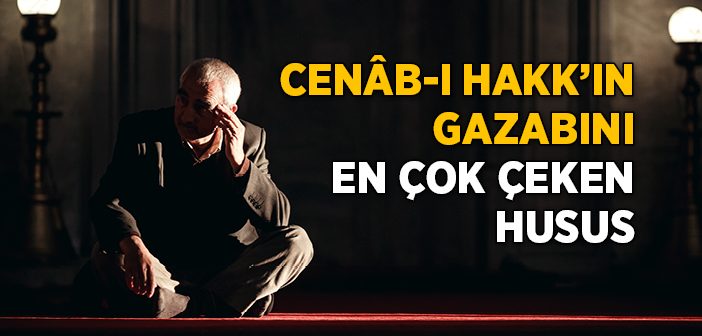 Cenâb-ı Hakk’ın Gazabını En Çok Çeken Husus