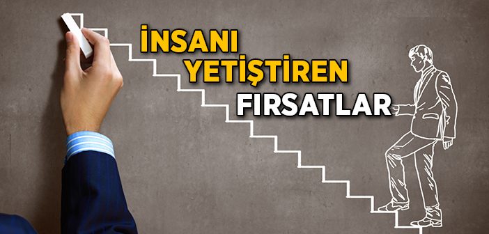 İnsanı Yetiştiren Fırsatlar