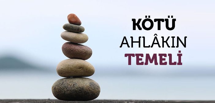 Kötü Ahlâkın Temeli