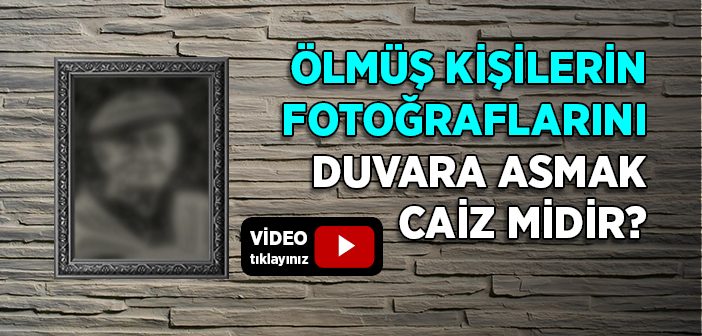 Ölmüş Kişilerin Resimlerini Duvara Asmak Caiz midir?