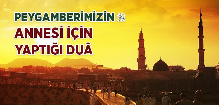 Peygamber Efendimizin Annesi İçin Yaptığı Dua