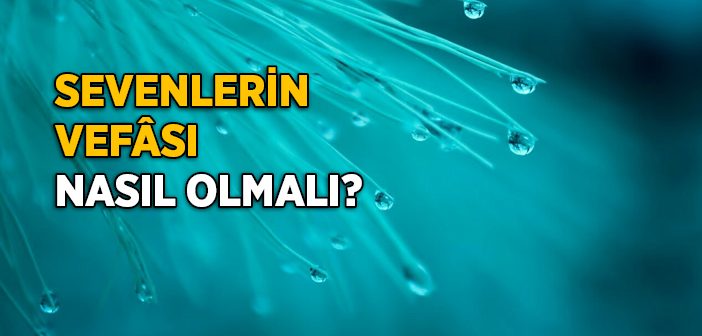 Sevenlerin Vefası Nasıl Olmalı?
