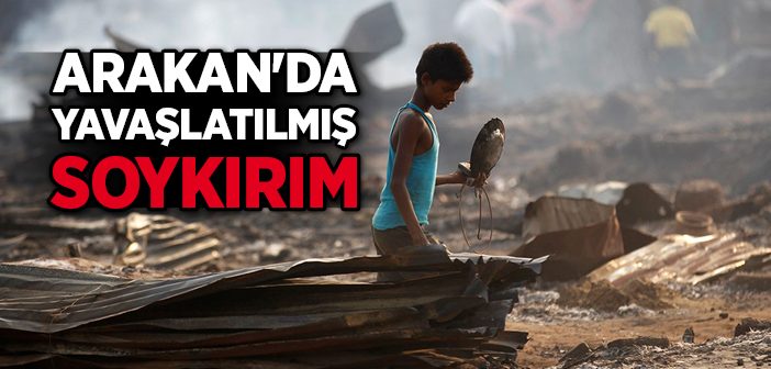 Arakan’da Yavaşlatılmış Soykırım