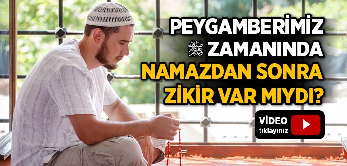 Peygamberimiz Zamanında Namazdan Sonra Zikir Var Mıydı?