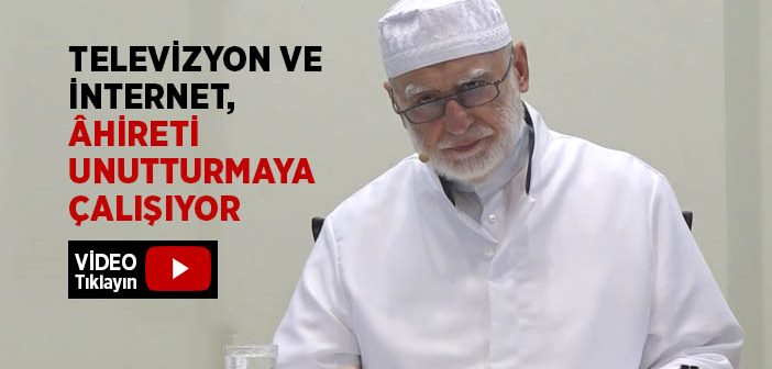 Televizyon ve İnternet, Âhireti Unutturmaya Çalışıyor!