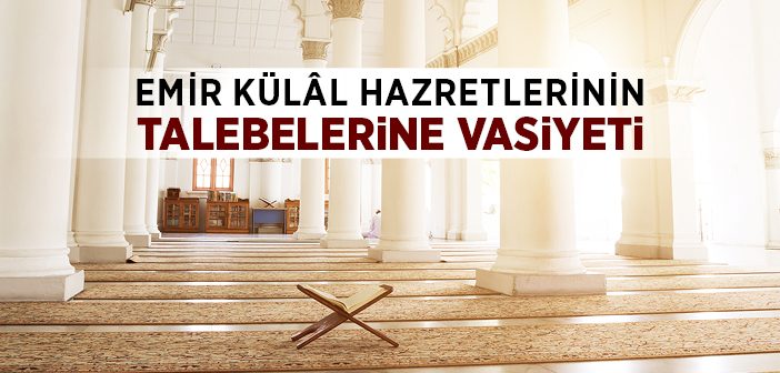 Emir Külâl Hazretlerinin Talebelerine Vasiyeti