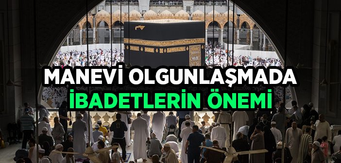 Manevi Olgunlaşmada İbadetlerin Önemi