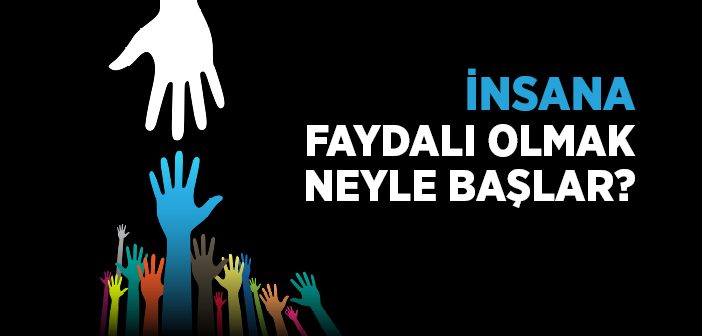 İnsana Faydalı Olmak Neyle Başlar?