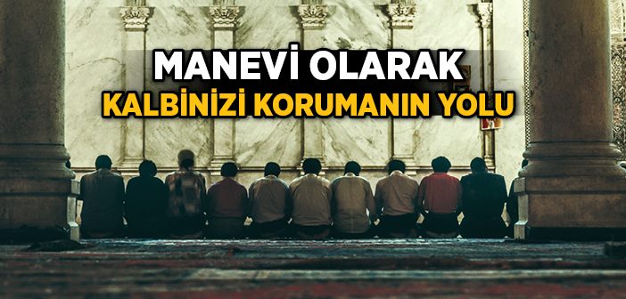 Manevi Olarak Kalbimizi Nasıl Korumalıyız?