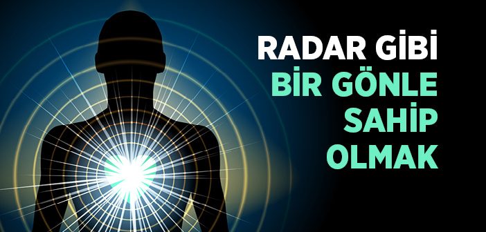 Radar Gibi Bir Gönle Sahip Olmak