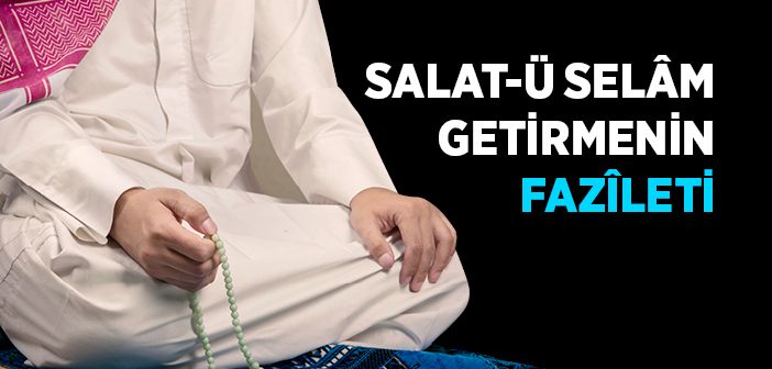 Salat-ü Selâm Getirmenin Fazîleti