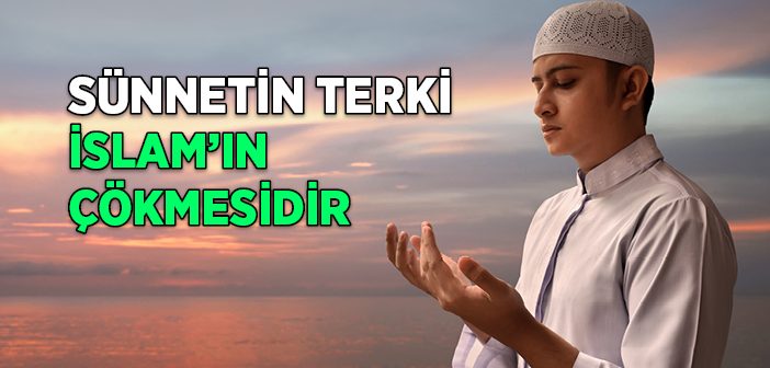 Sünnetin Terki İslam’ın Çökmesidir