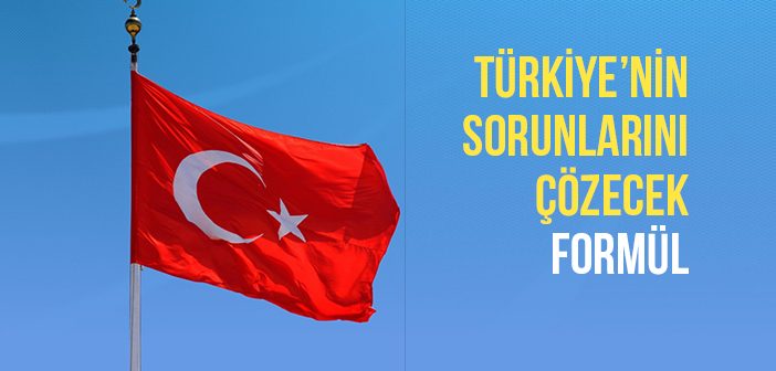 Türkiye’nin Sorunlarını Çözecek Formül