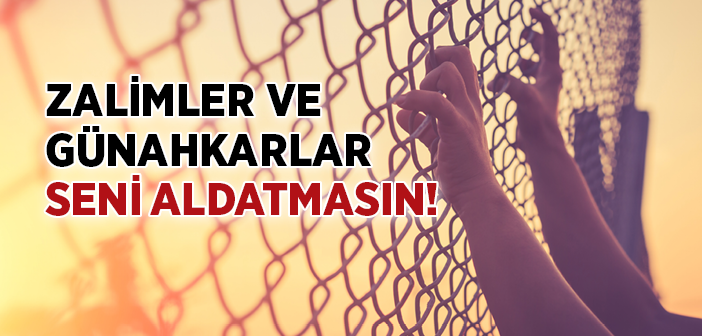 Zalimler ve Günahkarlar Seni Aldatmasın!