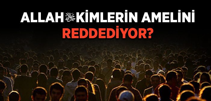Allah Kimlerin Amelini Reddediyor?