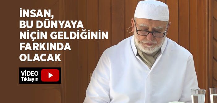 İnsan, Bu Dünyaya Niçin Geldiğinin Farkında Olacak