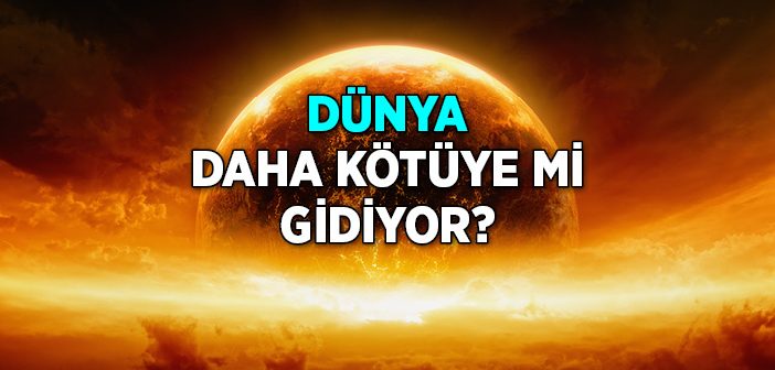 Dünya Daha Kötüye mi Gidiyor?