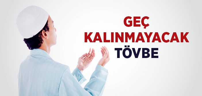 Geç Kalınmayacak Tövbe