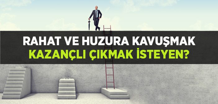 Rahat ve Huzura Kavuşmak Kazançlı Çıkmak İsteyen?