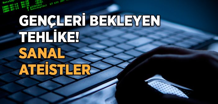 Gençleri Bekleyen Tehlike! Sanal Ateistler