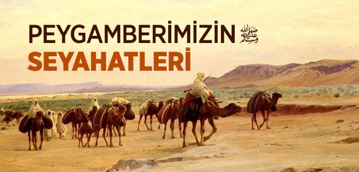 Peygamber Efendimiz’in Yaptığı Seyahatler