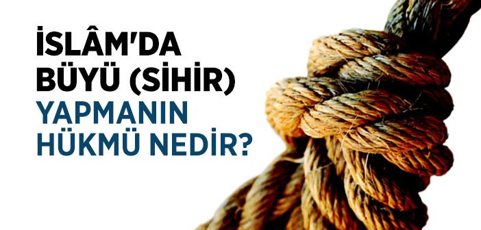 İslam’da Büyü (sihir) Yapmanın Hükmü Nedir?