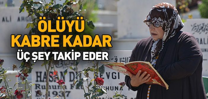 Ölüyü Kabre Kadar Üç Şey Takip Eder