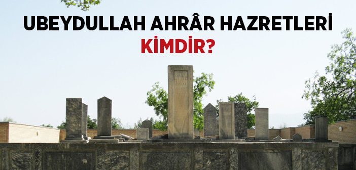 Ubeydullah Ahrâr Hazretleri Kimdir?