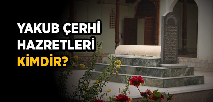 Yakup Çerhi Hazretleri Kimdir?