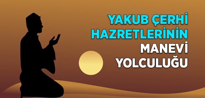 Yakub Çerhi Hazretlerinin Manevi Yolculuğu